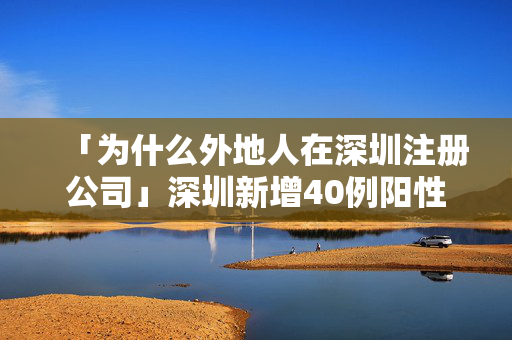 「為什么外地人在深圳注冊公司」深圳新增40例陽性