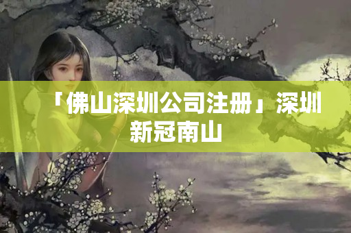 「佛山深圳公司注冊(cè)」深圳新冠南山