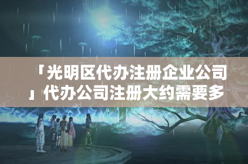「光明區(qū)代辦注冊(cè)企業(yè)公司」代辦公司注冊(cè)大約需要多少錢