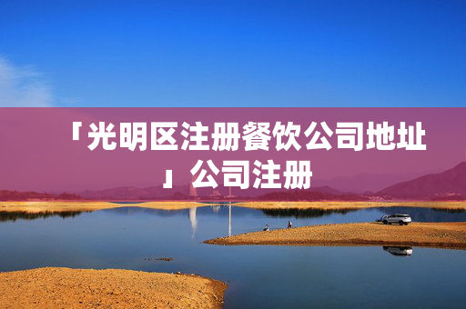 「光明區注冊餐飲公司地址」公司注冊