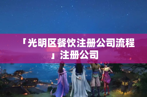 「光明區(qū)餐飲注冊(cè)公司流程」注冊(cè)公司