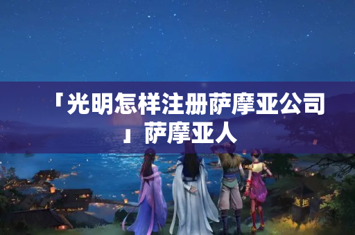 「光明怎樣注冊薩摩亞公司」薩摩亞人