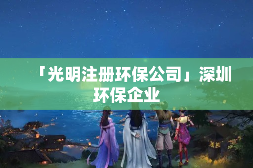 「光明注冊環保公司」深圳環保企業