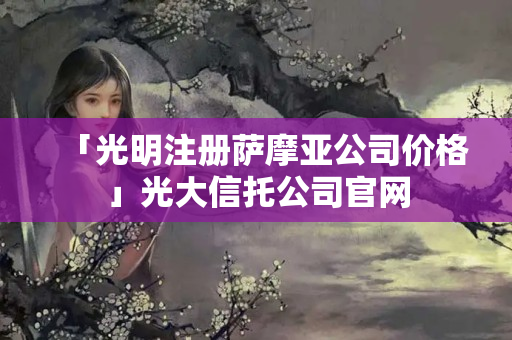 「光明注冊薩摩亞公司價格」光大信托公司官網