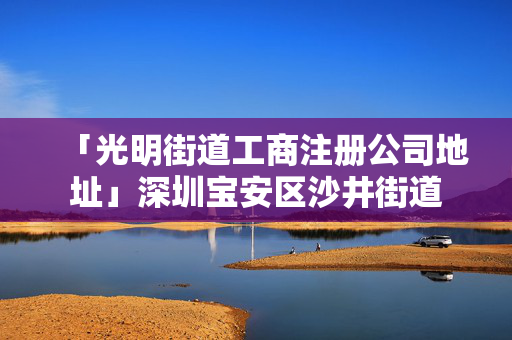 「光明街道工商注冊公司地址」深圳寶安區(qū)沙井街道