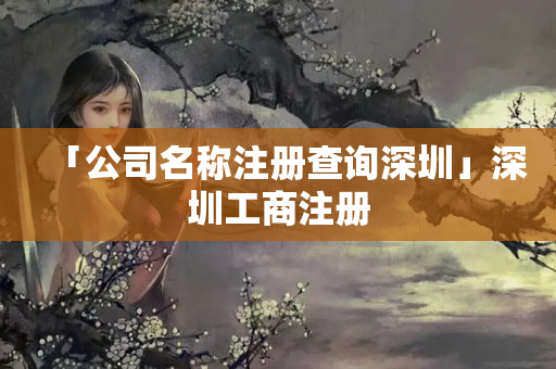 「公司名稱注冊查詢深圳」深圳工商注冊