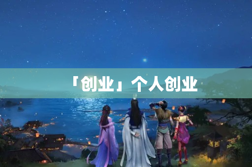 「創(chuàng)業(yè)」個(gè)人創(chuàng)業(yè)