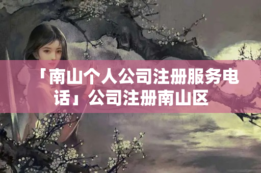 「南山個人公司注冊服務電話」公司注冊南山區