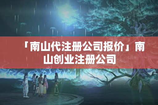 「南山代注冊公司報價」南山創(chuàng)業(yè)注冊公司