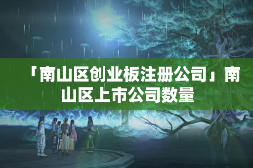 「南山區創業板注冊公司」南山區上市公司數量