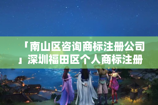 「南山區(qū)咨詢商標注冊公司」深圳福田區(qū)個人商標注冊條件
