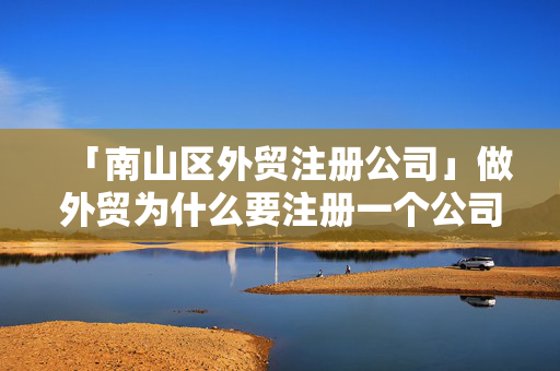 「南山區外貿注冊公司」做外貿為什么要注冊一個公司