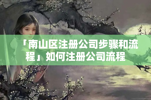 「南山區(qū)注冊(cè)公司步驟和流程」如何注冊(cè)公司流程