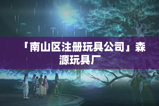 「南山區注冊玩具公司」森源玩具廠