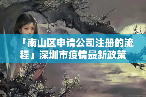 「南山區申請公司注冊的流程」深圳市疫情最新政策