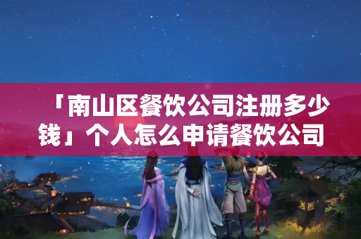 「南山區(qū)餐飲公司注冊多少錢」個人怎么申請餐飲公司