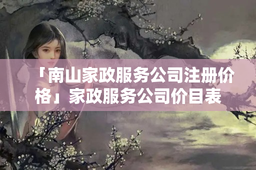 「南山家政服務公司注冊價格」家政服務公司價目表