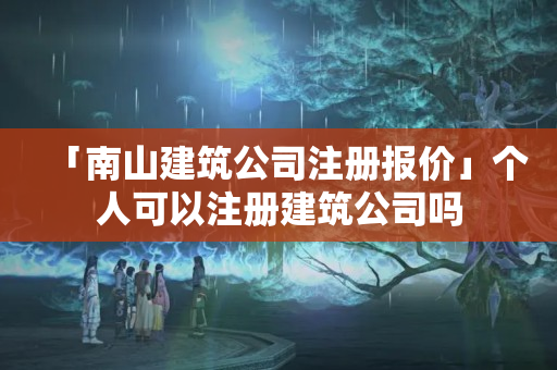 「南山建筑公司注冊報價」個人可以注冊建筑公司嗎