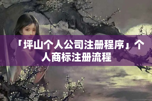 「坪山個人公司注冊程序」個人商標注冊流程
