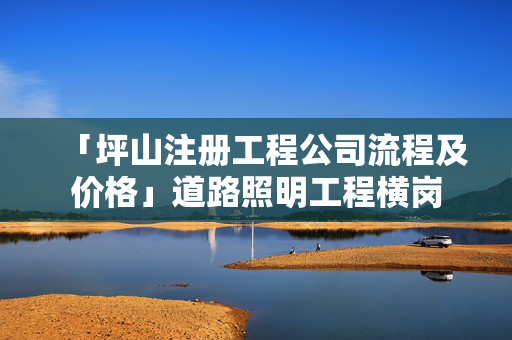 「坪山注冊工程公司流程及價格」道路照明工程橫崗