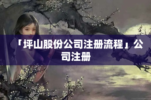 「坪山股份公司注冊流程」公司注冊
