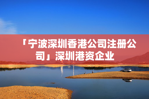 「寧波深圳香港公司注冊公司」深圳港資企業