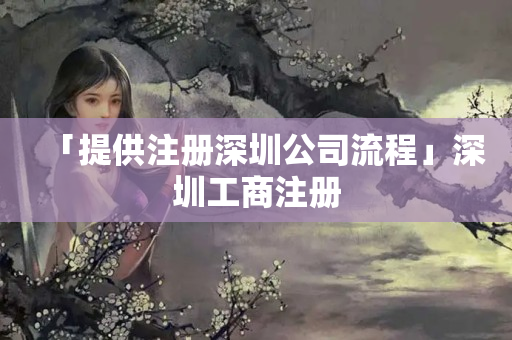 「提供注冊深圳公司流程」深圳工商注冊