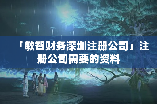 「敏智財務深圳注冊公司」注冊公司需要的資料
