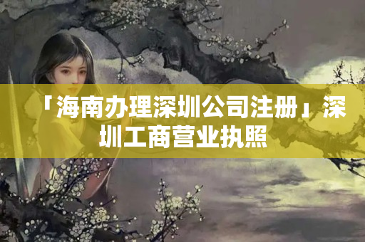 「海南辦理深圳公司注冊(cè)」深圳工商營(yíng)業(yè)執(zhí)照