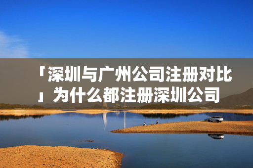 「深圳與廣州公司注冊對比」為什么都注冊深圳公司