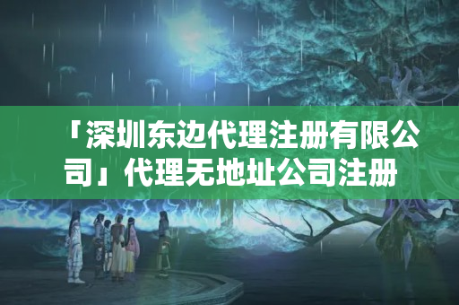「深圳東邊代理注冊(cè)有限公司」代理無(wú)地址公司注冊(cè)