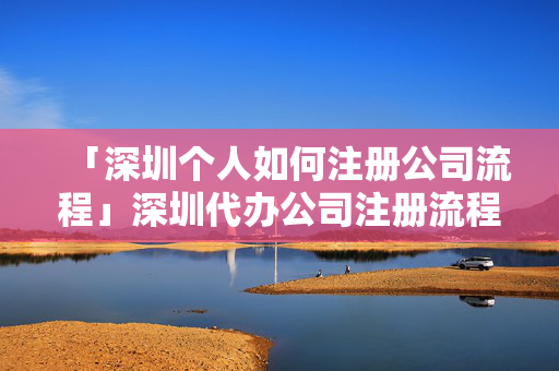 「深圳個(gè)人如何注冊(cè)公司流程」深圳代辦公司注冊(cè)流程