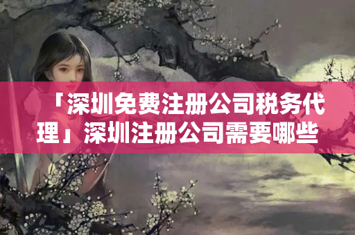 「深圳免費(fèi)注冊(cè)公司稅務(wù)代理」深圳注冊(cè)公司需要哪些資料