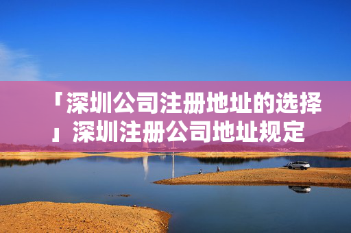 「深圳公司注冊地址的選擇」深圳注冊公司地址規(guī)定