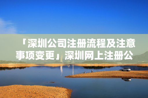 「深圳公司注冊(cè)流程及注意事項(xiàng)變更」深圳網(wǎng)上注冊(cè)公司流程及費(fèi)用
