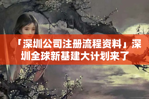 「深圳公司注冊流程資料」深圳全球新基建大計劃來了