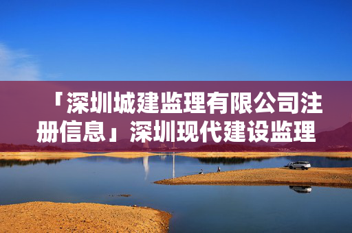 「深圳城建監理有限公司注冊信息」深圳現代建設監理有限公司