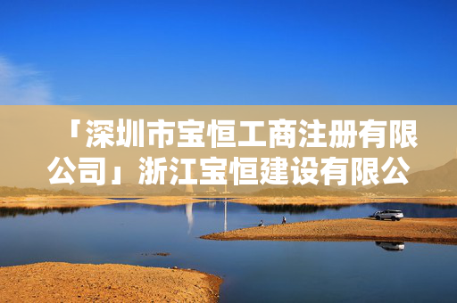 「深圳市寶恒工商注冊有限公司」浙江寶恒建設有限公司怎么樣