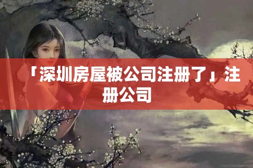 「深圳房屋被公司注冊了」注冊公司