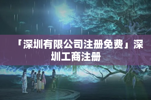 「深圳有限公司注冊免費」深圳工商注冊