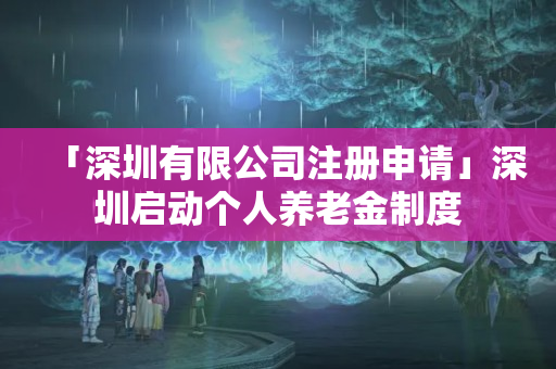「深圳有限公司注冊申請」深圳啟動個人養老金制度