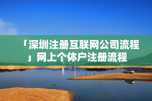 「深圳注冊(cè)互聯(lián)網(wǎng)公司流程」網(wǎng)上個(gè)體戶注冊(cè)流程