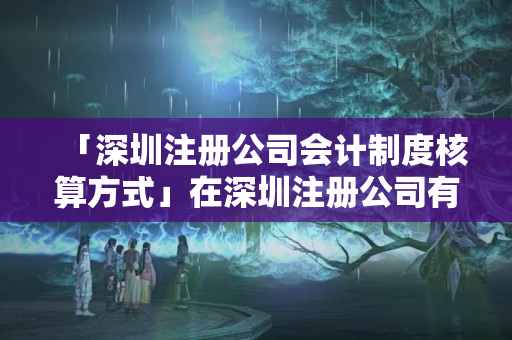 「深圳注冊公司會計制度核算方式」在深圳注冊公司有什么優惠政策