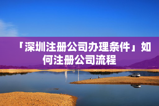「深圳注冊公司辦理條件」如何注冊公司流程