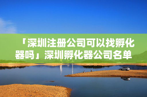 「深圳注冊公司可以找孵化器嗎」深圳孵化器公司名單