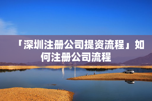 「深圳注冊(cè)公司提資流程」如何注冊(cè)公司流程