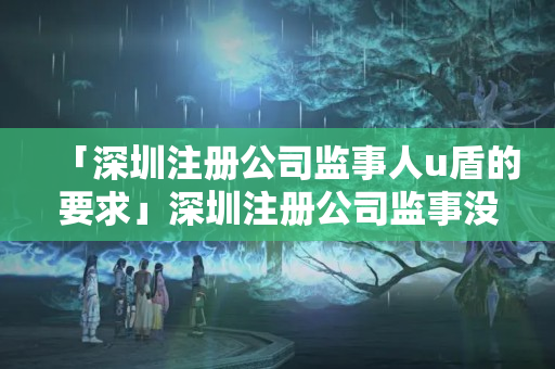 「深圳注冊公司監事人u盾的要求」深圳注冊公司監事沒有u盾