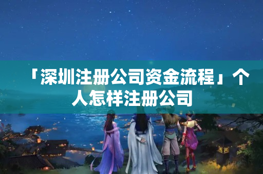 「深圳注冊公司資金流程」個(gè)人怎樣注冊公司
