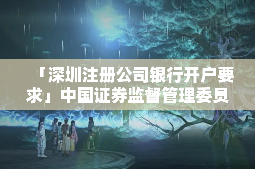 「深圳注冊公司銀行開戶要求」中國證券監督管理委員會