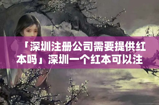 「深圳注冊公司需要提供紅本嗎」深圳一個紅本可以注冊幾家公司